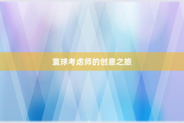 寰球考虑师的创意之旅