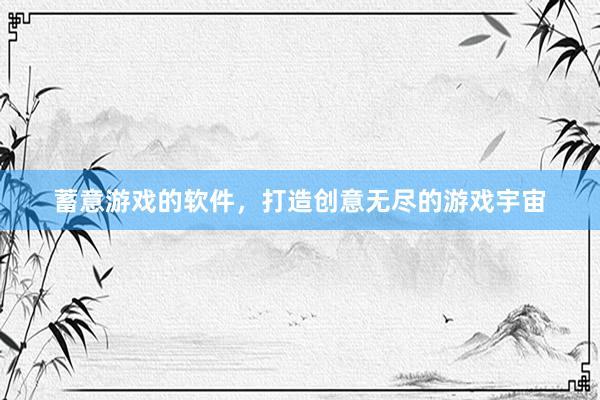 蓄意游戏的软件，打造创意无尽的游戏宇宙