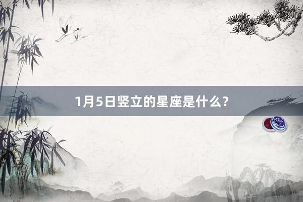 1月5日竖立的星座是什么？