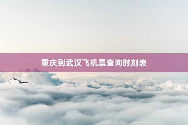 重庆到武汉飞机票查询时刻表