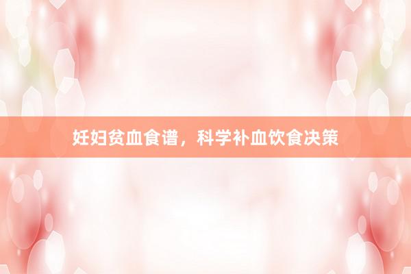 妊妇贫血食谱，科学补血饮食决策