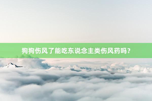 狗狗伤风了能吃东说念主类伤风药吗？
