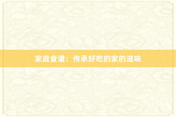 家庭食谱：传承好吃的家的滋味