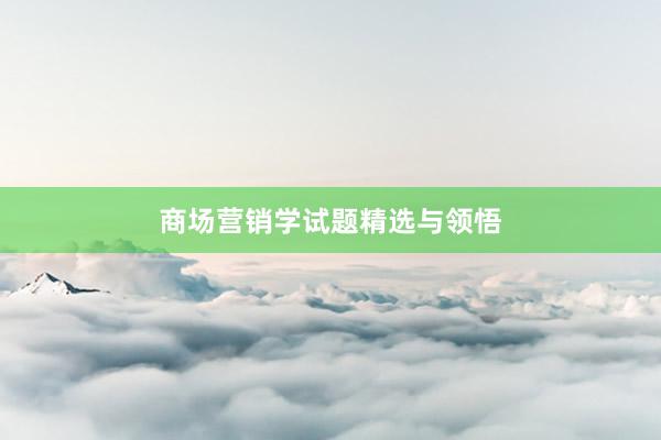 商场营销学试题精选与领悟